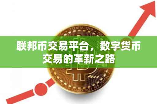 联邦币交易平台，数字货币交易的革新之路