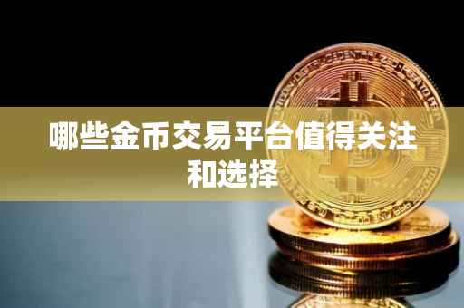 哪些金币交易平台值得关注和选择