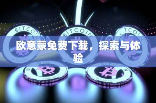 欧意蒙免费下载，探索与体验