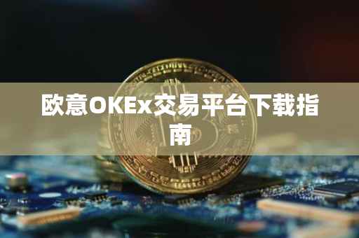 欧意OKEx交易平台下载指南