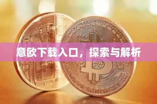 意欧下载入口，探索与解析