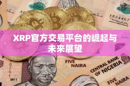 XRP官方交易平台的崛起与未来展望