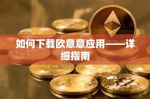 如何下载欧意意应用——详细指南