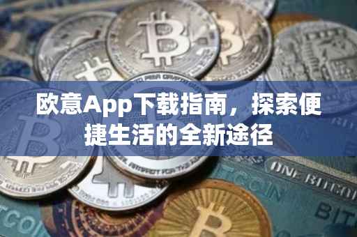 欧意App下载指南，探索便捷生活的全新途径
