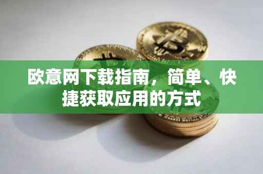 欧意网下载指南，简单、快捷获取应用的方式