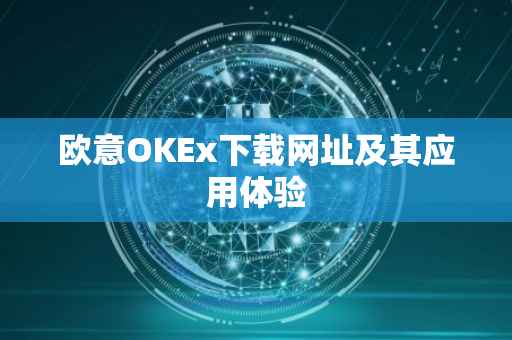 欧意OKEx下载网址及其应用体验