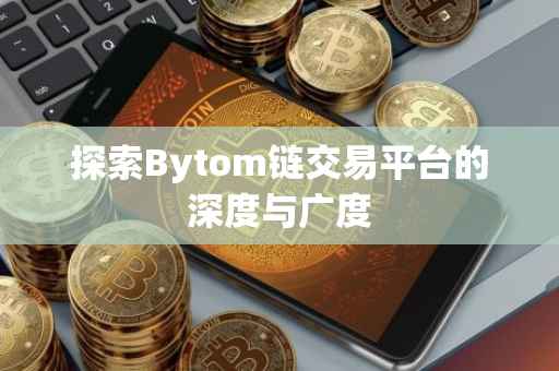 探索Bytom链交易平台的深度与广度