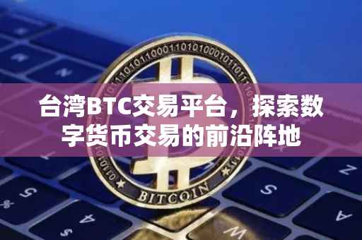 台湾BTC交易平台，探索数字货币交易的前沿阵地