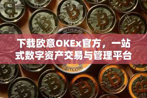 下载欧意OKEx官方，一站式数字资产交易与管理平台