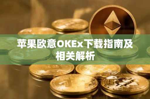 苹果欧意OKEx下载指南及相关解析