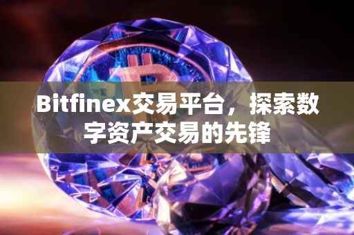 Bitfinex交易平台，探索数字资产交易的先锋