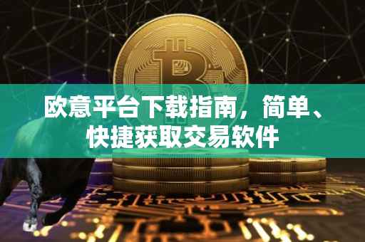 欧意平台下载指南，简单、快捷获取交易软件