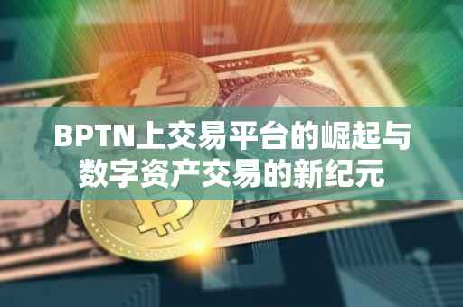 BPTN上交易平台的崛起与数字资产交易的新纪元
