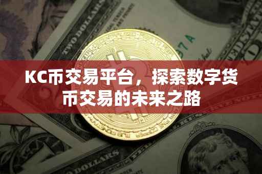 KC币交易平台，探索数字货币交易的未来之路