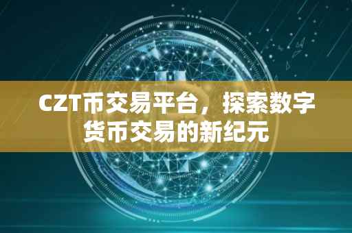 CZT币交易平台，探索数字货币交易的新纪元