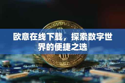 欧意在线下载，探索数字世界的便捷之选