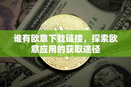 谁有欧意下载链接，探索欧意应用的获取途径