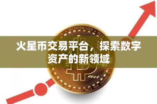 火星币交易平台，探索数字资产的新领域