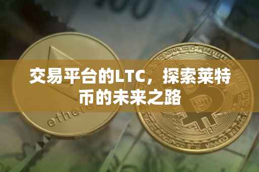 交易平台的LTC，探索莱特币的未来之路