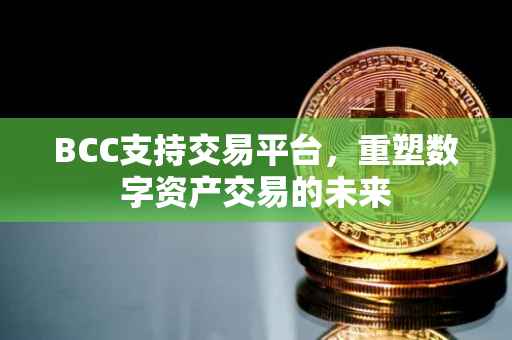 BCC支持交易平台，重塑数字资产交易的未来