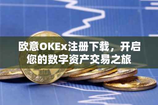欧意OKEx注册下载，开启您的数字资产交易之旅
