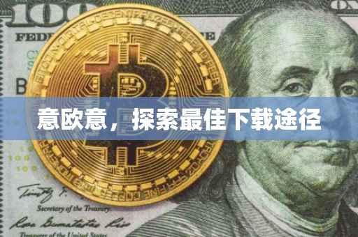 意欧意，探索最佳下载途径