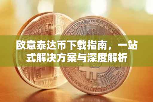 欧意泰达币下载指南，一站式解决方案与深度解析