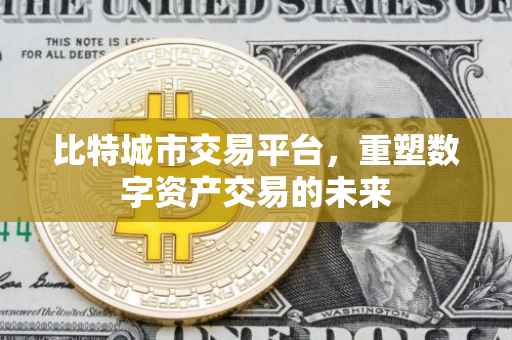 比特城市交易平台，重塑数字资产交易的未来
