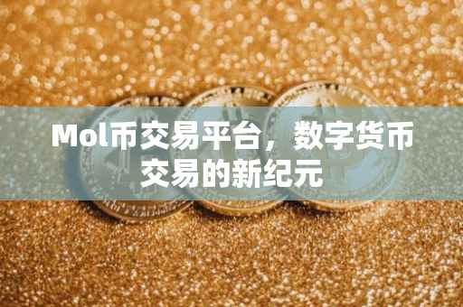 Mol币交易平台，数字货币交易的新纪元