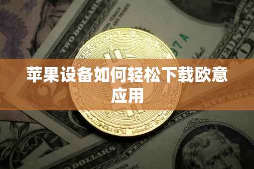 苹果设备如何轻松下载欧意应用