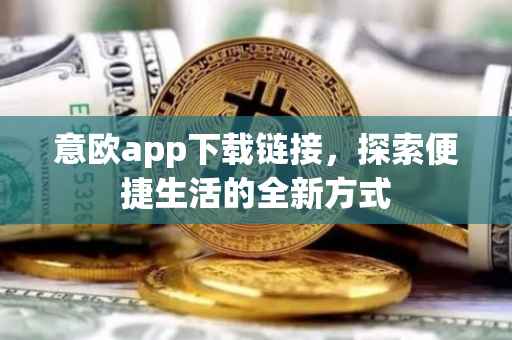 意欧app下载链接，探索便捷生活的全新方式