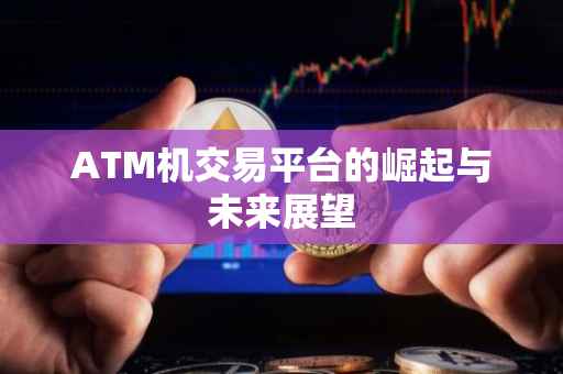 ATM机交易平台的崛起与未来展望