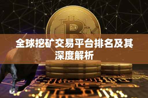 全球挖矿交易平台排名及其深度解析