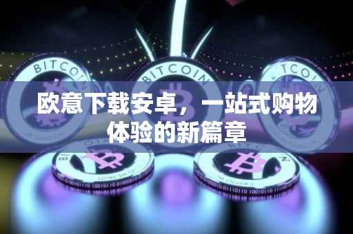 欧意下载安卓，一站式购物体验的新篇章