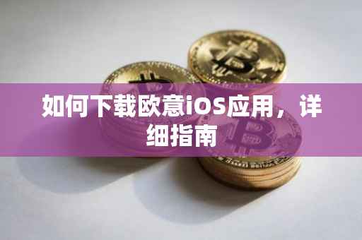 如何下载欧意iOS应用，详细指南