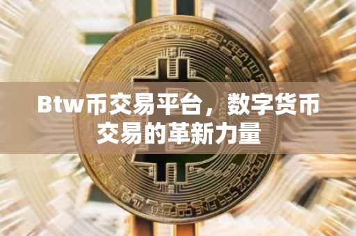 Btw币交易平台，数字货币交易的革新力量