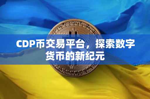 CDP币交易平台，探索数字货币的新纪元
