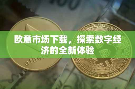 欧意市场下载，探索数字经济的全新体验