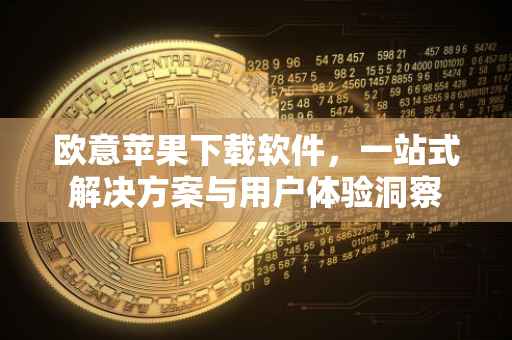 欧意苹果下载软件，一站式解决方案与用户体验洞察