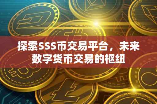 探索SSS币交易平台，未来数字货币交易的枢纽