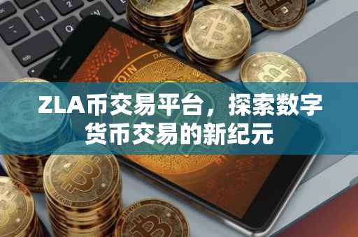 ZLA币交易平台，探索数字货币交易的新纪元