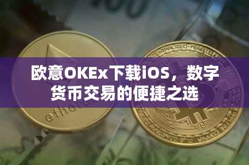 欧意OKEx下载iOS，数字货币交易的便捷之选