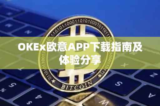 OKEx欧意APP下载指南及体验分享