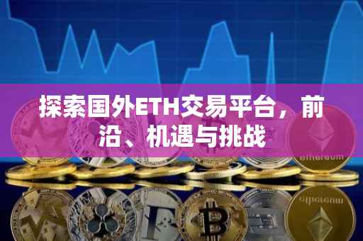 探索国外ETH交易平台，前沿、机遇与挑战