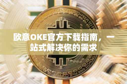 欧意OKE官方下载指南，一站式解决你的需求
