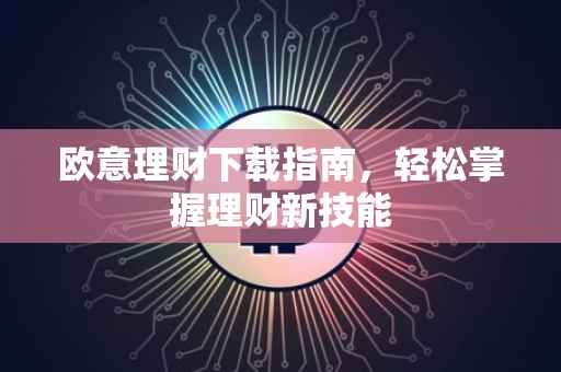 欧意理财下载指南，轻松掌握理财新技能