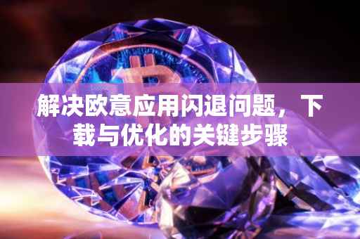 解决欧意应用闪退问题，下载与优化的关键步骤