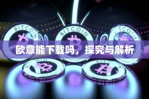 欧意能下载吗，探究与解析