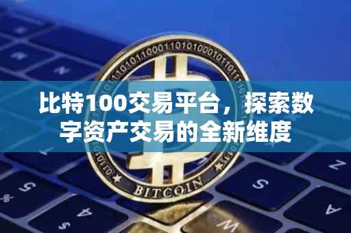 比特100交易平台，探索数字资产交易的全新维度