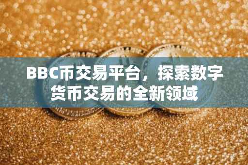 BBC币交易平台，探索数字货币交易的全新领域